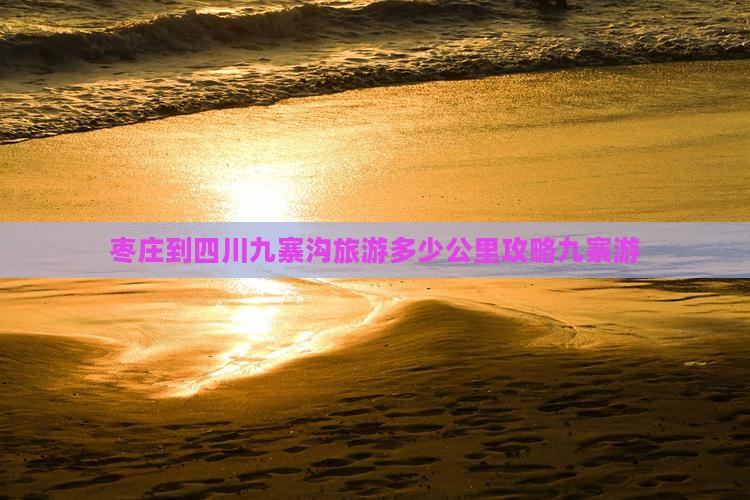 枣庄到四川九寨沟旅游多少公里攻略九寨游
