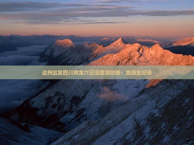 达州出发四川黄龙六日深度游攻略：旅游全纪录