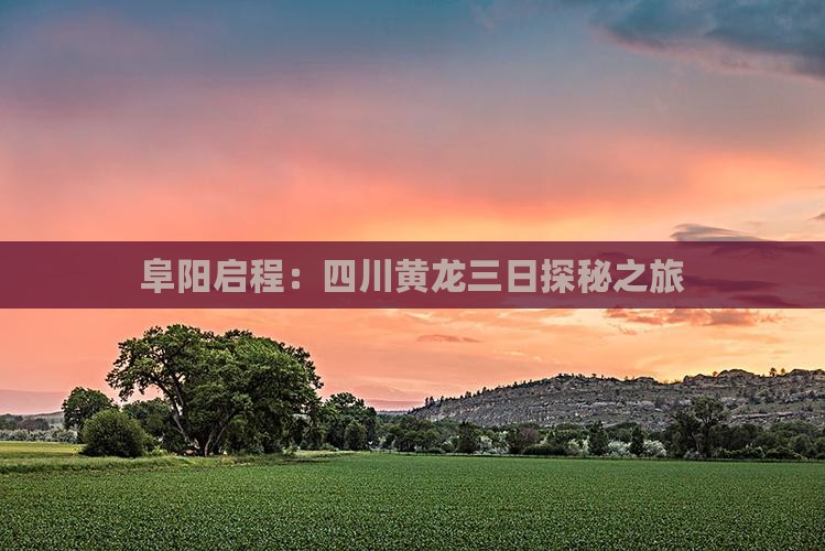 阜阳启程：四川黄龙三日探秘之旅