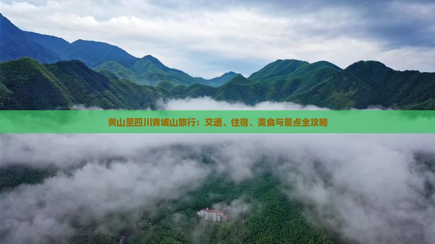 黄山至四川青城山旅行：交通、住宿、美食与景点全攻略