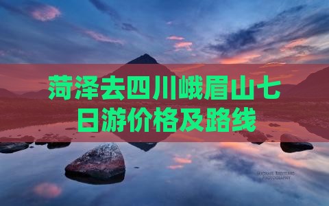 菏泽去四川峨眉山七日游价格及路线