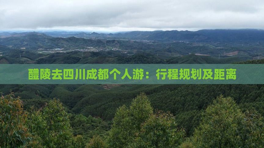 醴陵去四川成都个人游：行程规划及距离