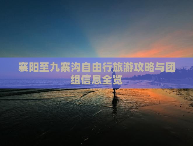 襄阳至九寨沟自由行旅游攻略与团组信息全览