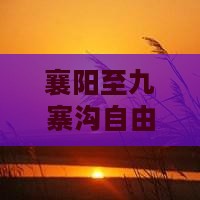 襄阳至九寨沟自由行旅游攻略与团组信息全览