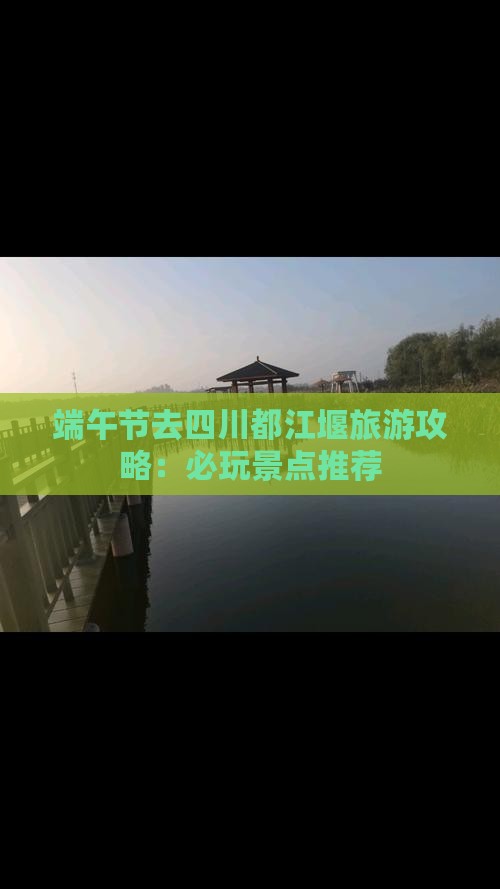 端午节去四川都江堰旅游攻略：必玩景点推荐
