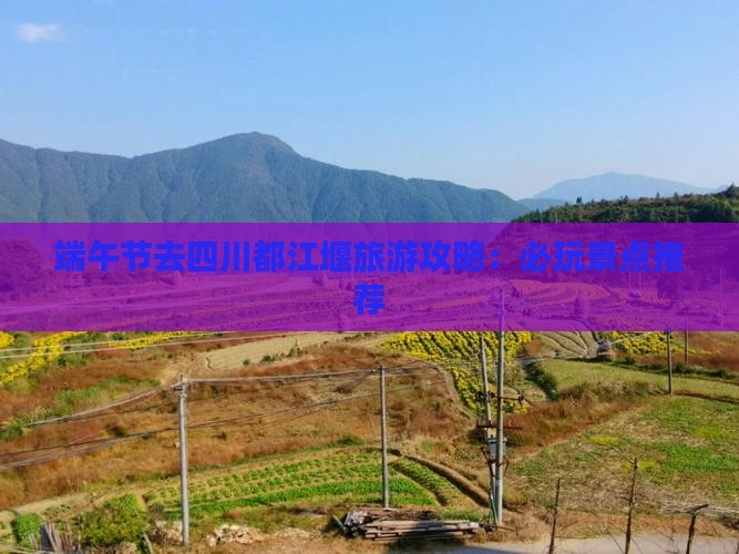端午节去四川都江堰旅游攻略：必玩景点推荐