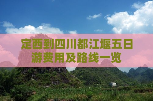 定西到四川都江堰五日游费用及路线一览