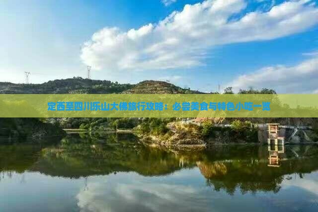 定西至四川乐山大佛旅行攻略：必尝美食与特色小吃一览