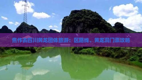 焦作去四川黄龙团体旅游：区路线、黄龙洞门票攻略