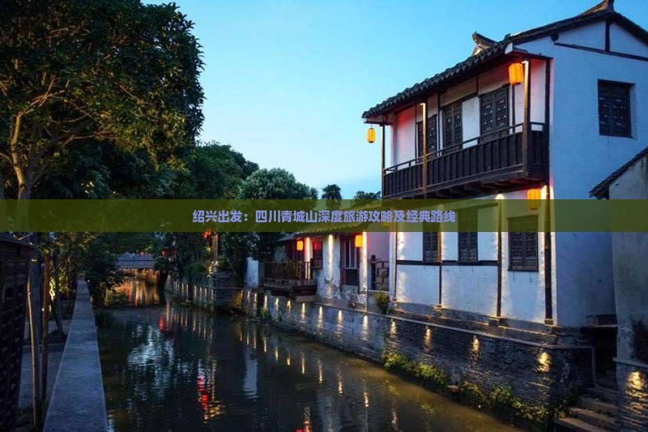 绍兴出发：四川青城山深度旅游攻略及经典路线