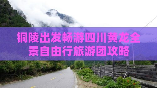 铜陵出发畅游四川黄龙全景自由行旅游团攻略