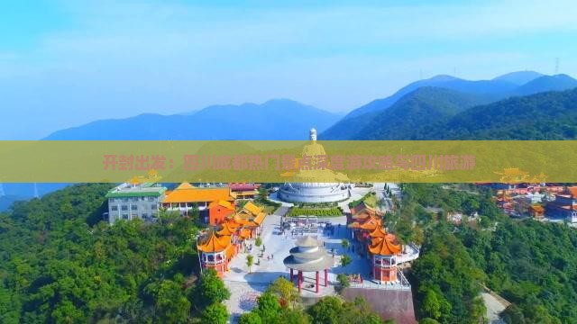 开封出发：四川成都热门景点深度游攻略与四川旅游