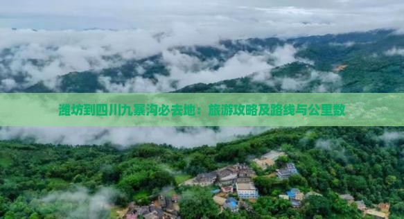 潍坊到四川九寨沟必去地：旅游攻略及路线与公里数