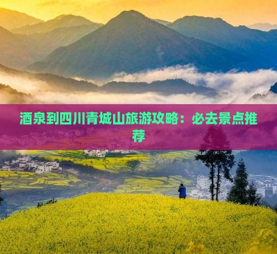 酒泉到四川青城山旅游攻略：必去景点推荐
