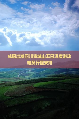 咸阳出发四川青城山五日深度游攻略及行程安排