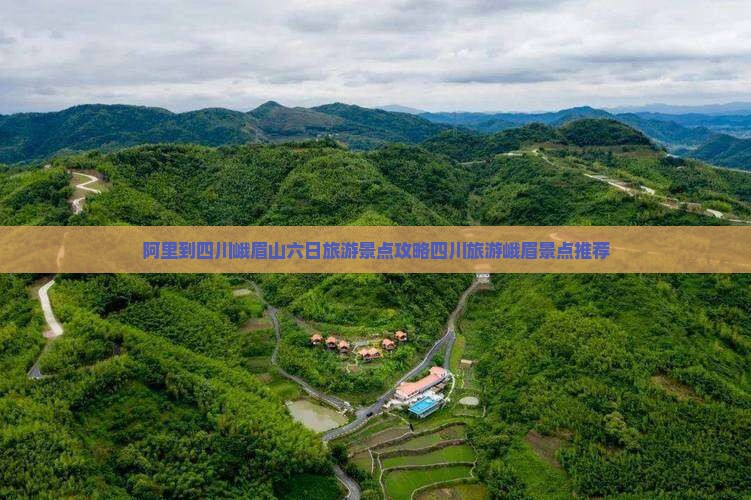 阿里到四川峨眉山六日旅游景点攻略四川旅游峨眉景点推荐