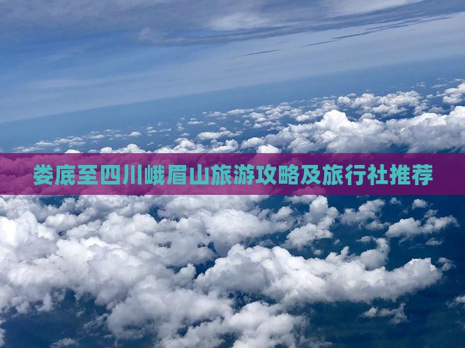 娄底至四川峨眉山旅游攻略及旅行社推荐
