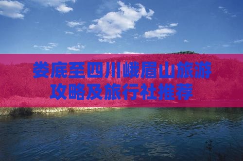 娄底至四川峨眉山旅游攻略及旅行社推荐