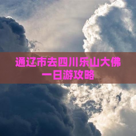 通辽市去四川乐山大佛一日游攻略