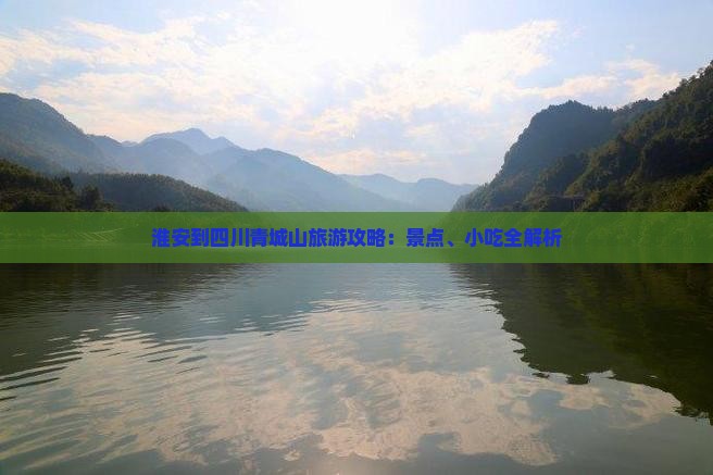 淮安到四川青城山旅游攻略：景点、小吃全解析