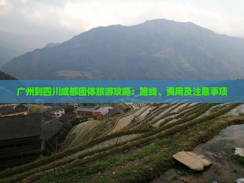 广州到四川成都团体旅游攻略：路线、费用及注意事项