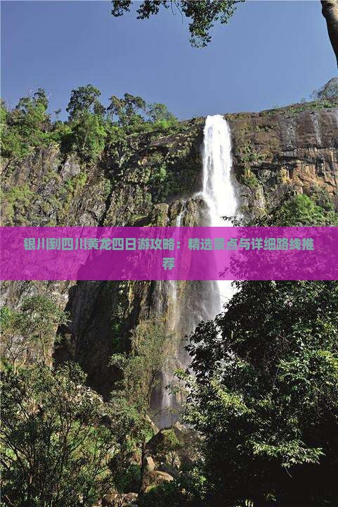 银川到四川黄龙四日游攻略：精选景点与详细路线推荐