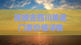 抚顺去四川黄龙门票价格详情