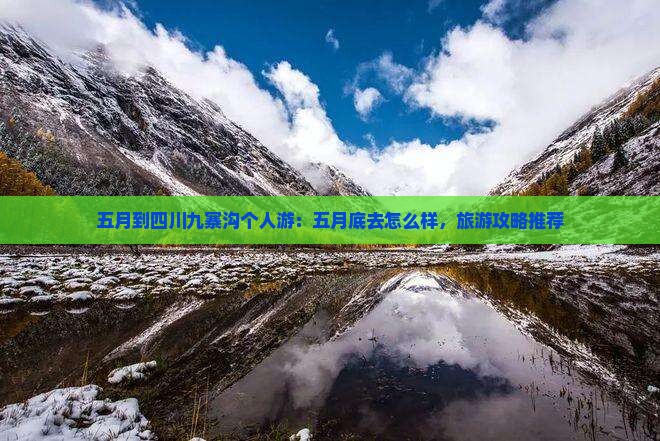 五月到四川九寨沟个人游：五月底去怎么样，旅游攻略推荐