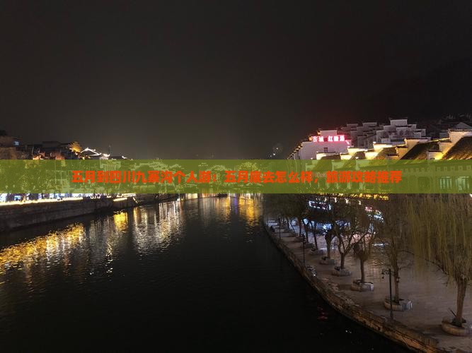 五月到四川九寨沟个人游：五月底去怎么样，旅游攻略推荐