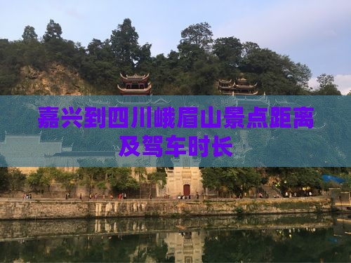 嘉兴到四川峨眉山景点距离及驾车时长 嘉兴到四川峨眉山景点距离及驾车时长