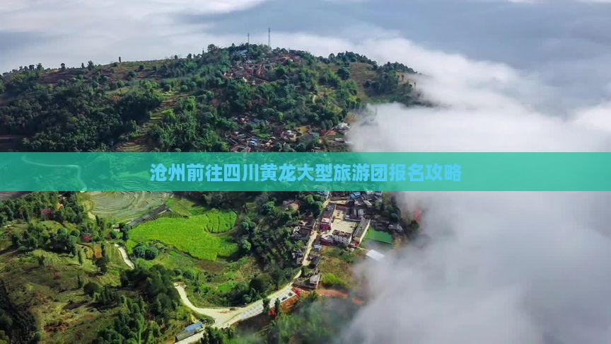 沧州前往四川黄龙大型旅游团报名攻略