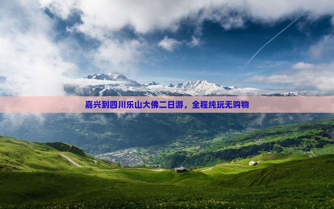 嘉兴到四川乐山大佛二日游，全程纯玩无购物