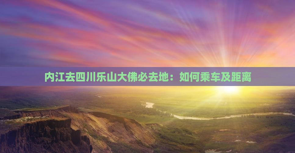 内江去四川乐山大佛必去地：如何乘车及距离