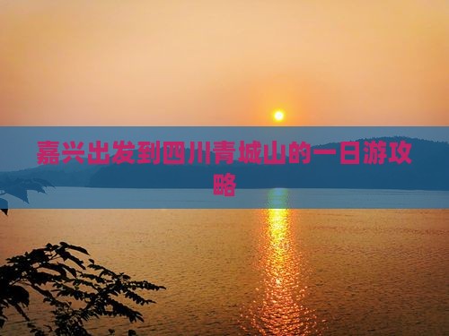 嘉兴出发到四川青城山的一日游攻略