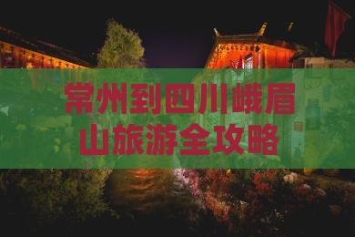常州到四川峨眉山旅游全攻略