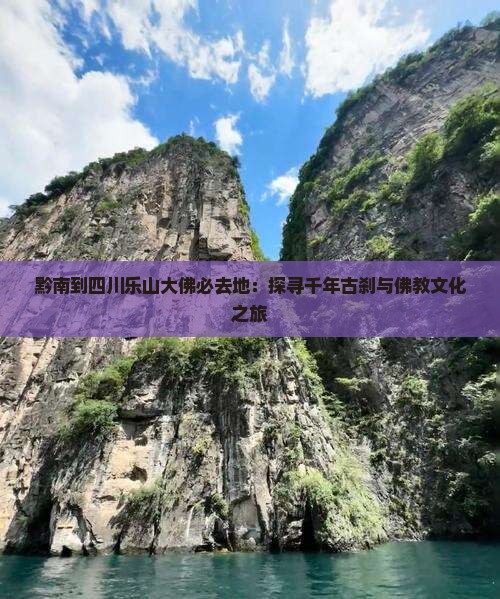 黔南到四川乐山大佛必去地：探寻千年古刹与佛教文化之旅
