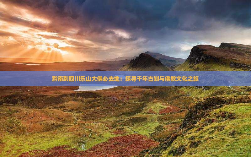 黔南到四川乐山大佛必去地：探寻千年古刹与佛教文化之旅