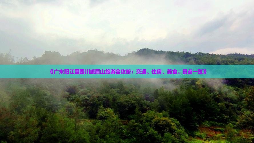 《广东阳江至四川峨眉山旅游全攻略：交通、住宿、美食、景点一览》