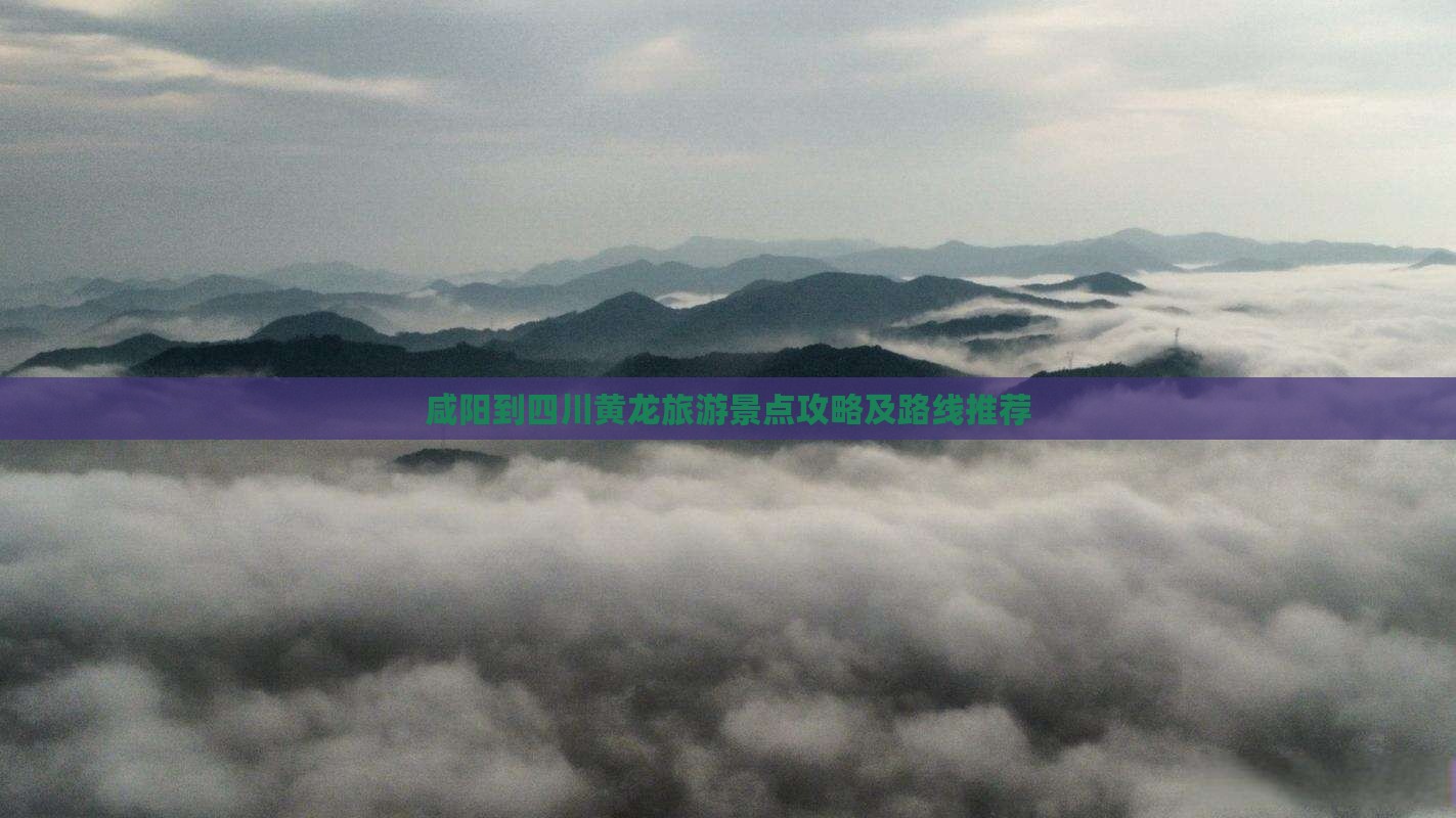 咸阳到四川黄龙旅游景点攻略及路线推荐