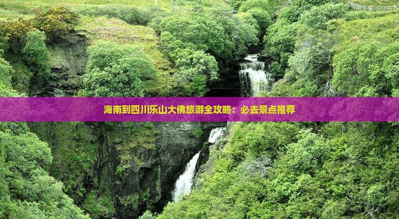 海南到四川乐山大佛旅游全攻略：必去景点推荐