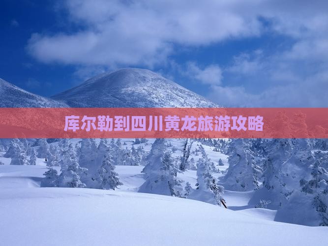库尔勒到四川黄龙旅游攻略
