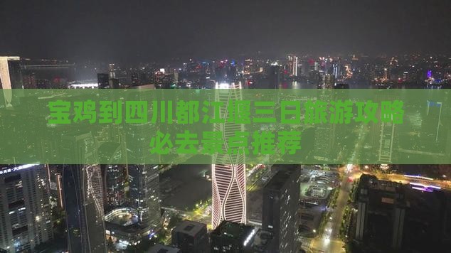 宝鸡到四川都江堰三日旅游攻略必去景点推荐