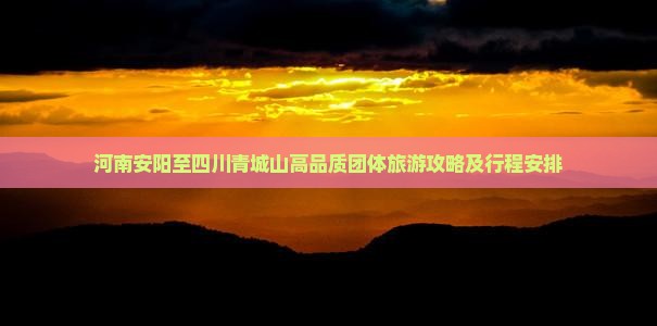 河南安阳至四川青城山高品质团体旅游攻略及行程安排