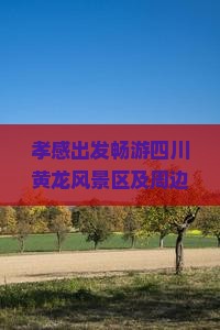 孝感出发畅游四川黄龙风景区及周边热门景点攻略