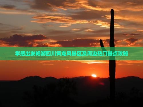 孝感出发畅游四川黄龙风景区及周边热门景点攻略