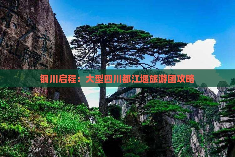 铜川启程：大型四川都江堰旅游团攻略