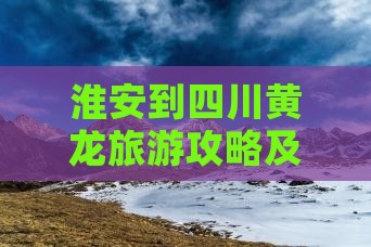 淮安到四川黄龙旅游攻略及特色小吃推荐
