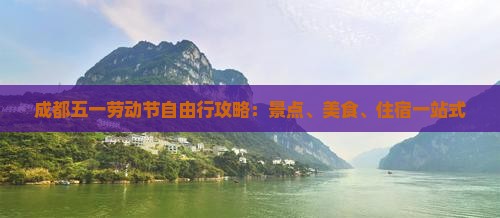 成都五一劳动节自由行攻略：景点、美食、住宿一站式