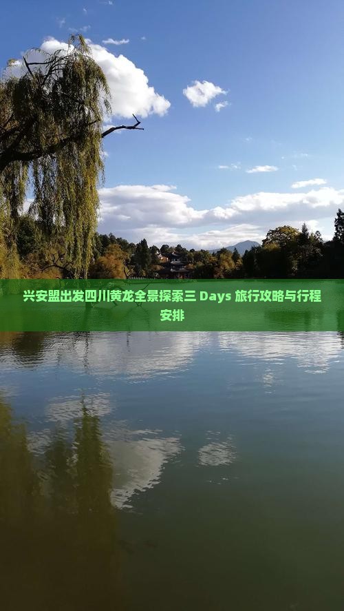 兴安盟出发四川黄龙全景探索三 Days 旅行攻略与行程安排