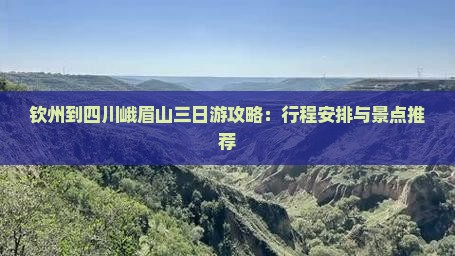 钦州到四川峨眉山三日游攻略：行程安排与景点推荐